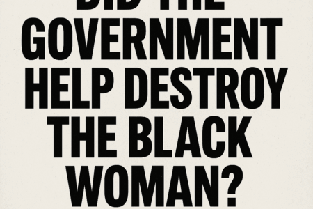 DID THE GOVERNMENT HELP DESTROY THE BLACK WOMAN?