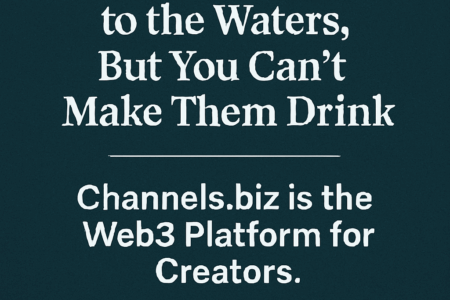 You Can Lead Them to the Waters, But You Can’t Make Them Drink…How Channels.biz Is Redefining Ownership, Monetization, and Creative Power in the Web3 Era